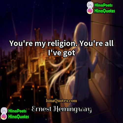 Ernest Hemingway Quotes | You're my religion. You're all I've got.
